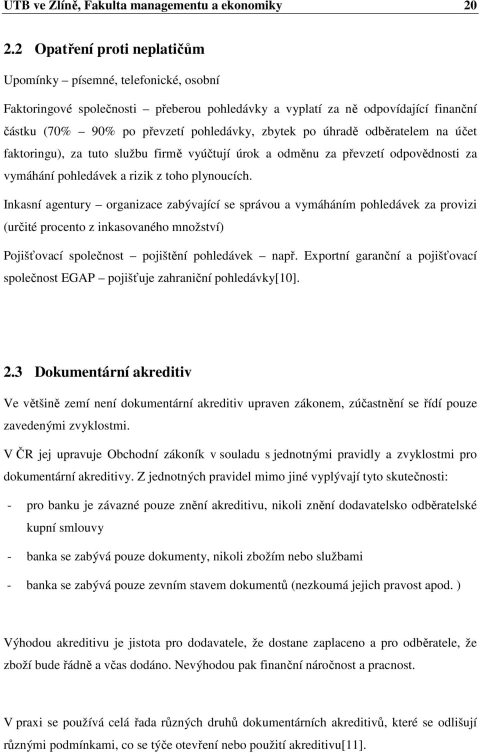 úhradě odběratelem na účet faktoringu), za tuto službu firmě vyúčtují úrok a odměnu za převzetí odpovědnosti za vymáhání pohledávek a rizik z toho plynoucích.