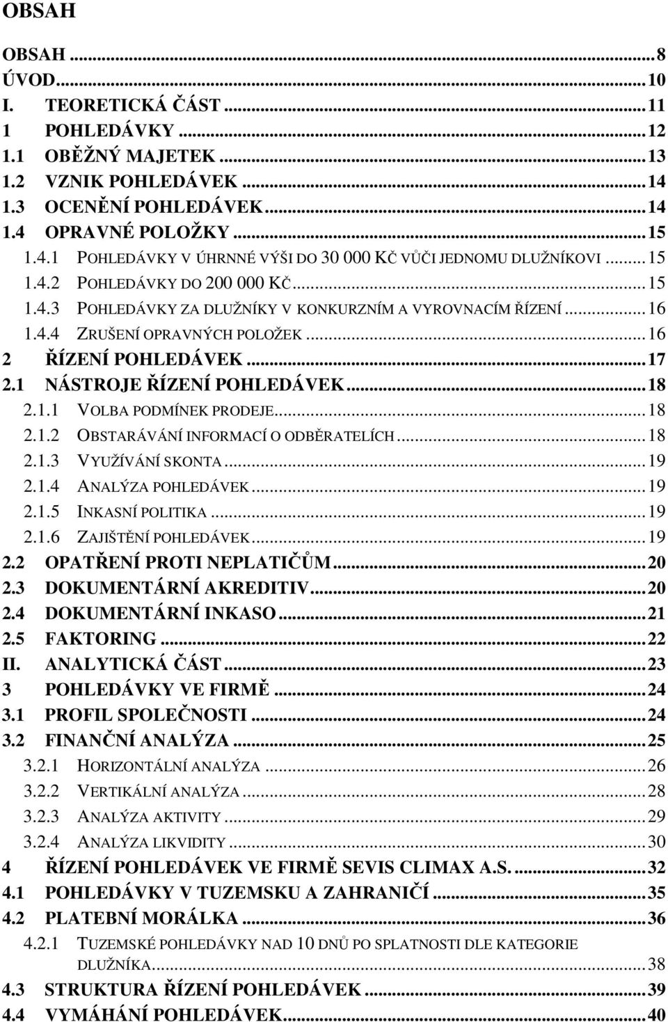 1 NÁSTROJE ŘÍZENÍ POHLEDÁVEK... 18 2.1.1 VOLBA PODMÍNEK PRODEJE... 18 2.1.2 OBSTARÁVÁNÍ INFORMACÍ O ODBĚRATELÍCH... 18 2.1.3 VYUŽÍVÁNÍ SKONTA... 19 2.1.4 ANALÝZA POHLEDÁVEK... 19 2.1.5 INKASNÍ POLITIKA.