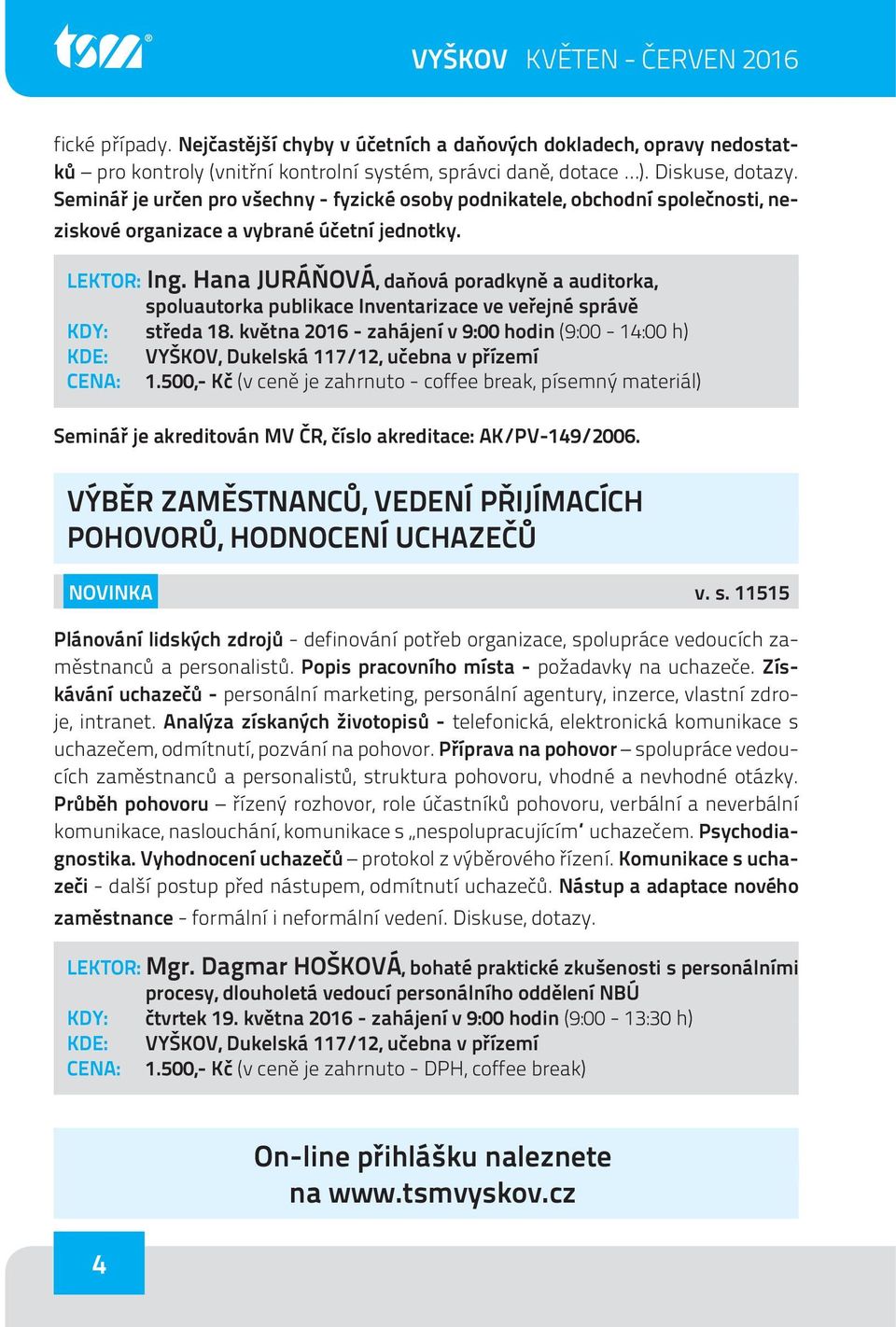 Hana JURÁŇOVÁ, daňová poradkyně a auditorka, spoluautorka publikace Inventarizace ve veřejné správě KDY: středa 18. května 2016 - zahájení v 9:00 hodin (9:00-14:00 h) CENA: 1.