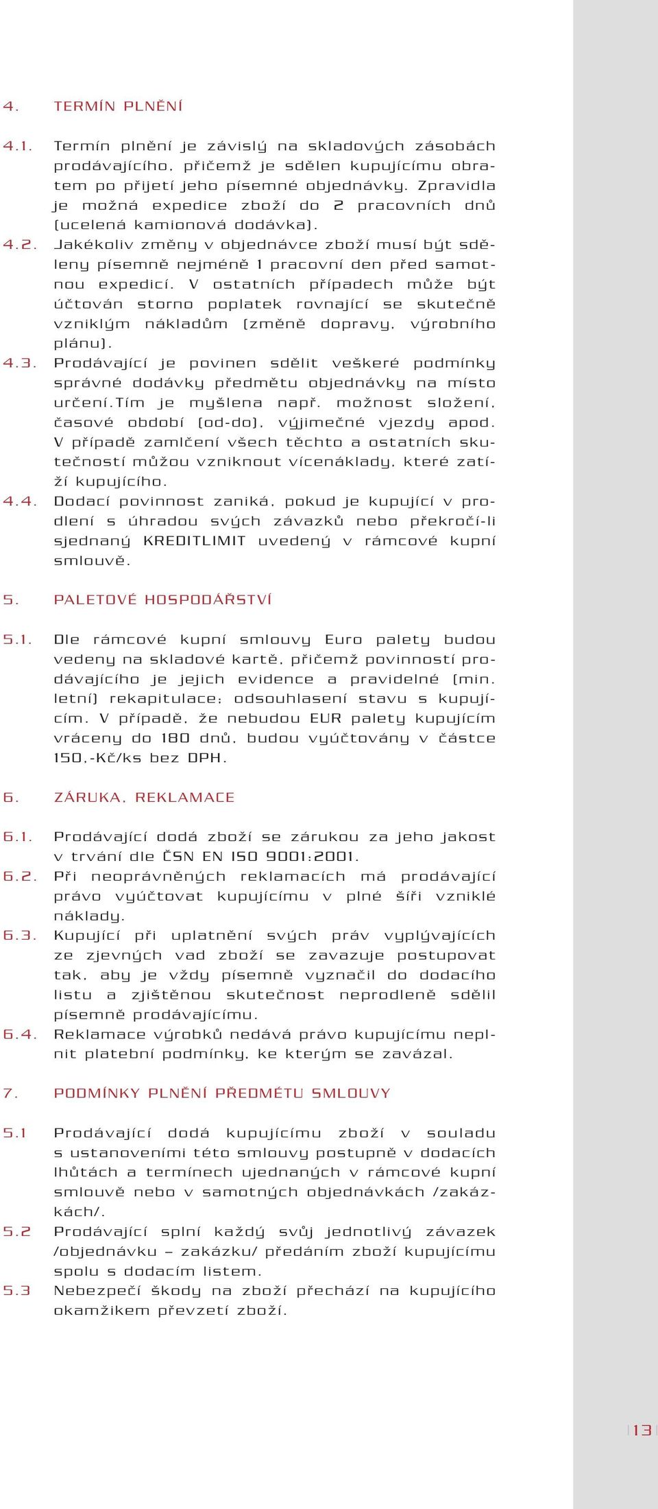 V ostatních pfiípadech mûïe b t úãtován storno poplatek rovnající se skuteãnû vznikl m nákladûm (zmûnû dopravy, v robního plánu). 4.3.