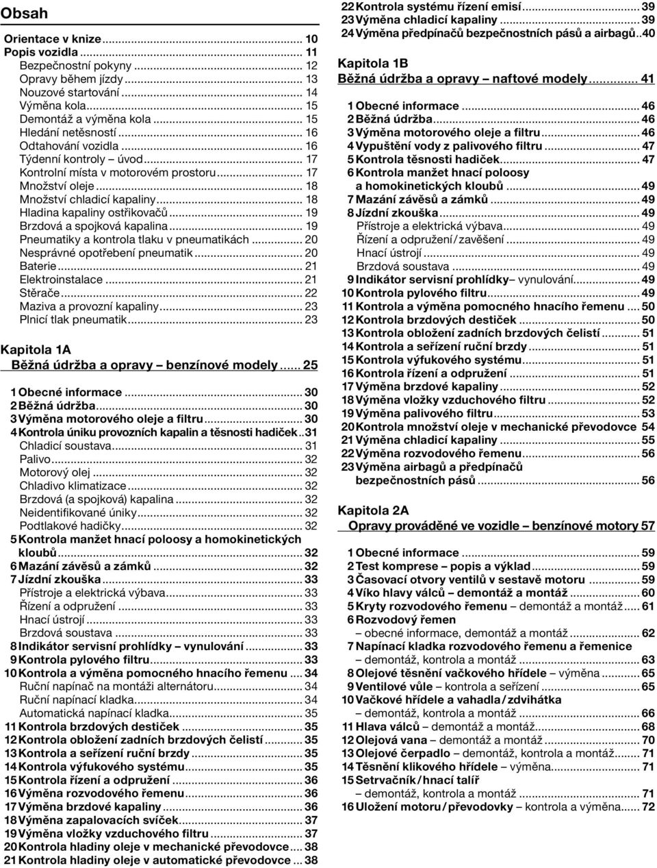 .. 19 Brzdová a spojková kapalina... 19 Pneumatiky a kontrola tlaku v pneumatikách... 20 Nesprávné opotřebení pneumatik... 20 Baterie... 21 Elektroinstalace... 21 Stěrače.