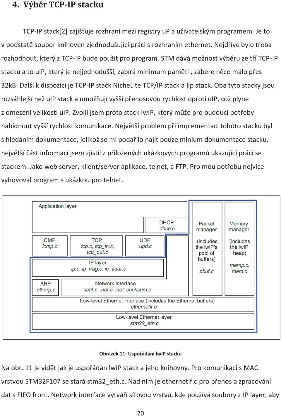 STM dává možnost výběru ze tří TCP-IP stacků a to uip, který je nejjednodušší, zabírá minimum paměti, zabere něco málo přes 32kB. Další k dispozici je TCP-IP stack NicheLite TCP/IP stack a lip stack.