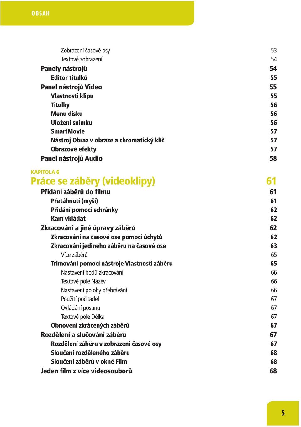 vkládat 62 Zkracování a jiné úpravy záběrů 62 Zkracování na časové ose pomocí úchytů 62 Zkracování jediného záběru na časové ose 63 Více záběrů 65 Trimování pomocí nástroje Vlastnosti záběru 65