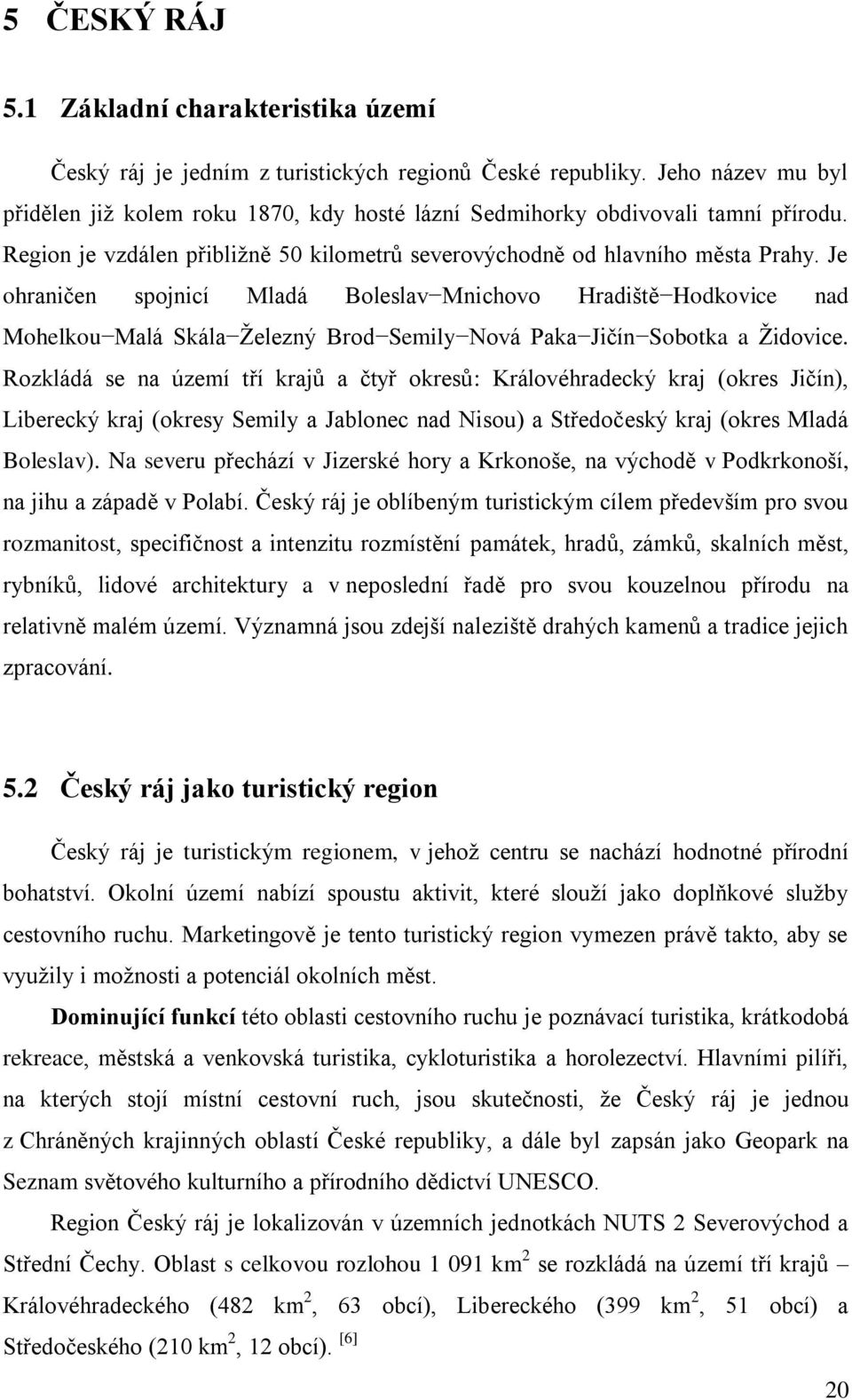 Je ohraničen spojnicí Mladá Boleslav Mnichovo Hradiště Hodkovice nad Mohelkou Malá Skála Ţelezný Brod Semily Nová Paka Jičín Sobotka a Ţidovice.