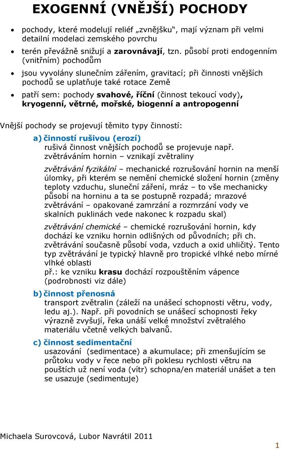 vody), kryogenní, větrné, mořské, biogenní a antropogenní Vnější pochody se projevují těmito typy činností: a) činností rušivou (erozí) rušivá činnost vnějších pochodů se projevuje např.