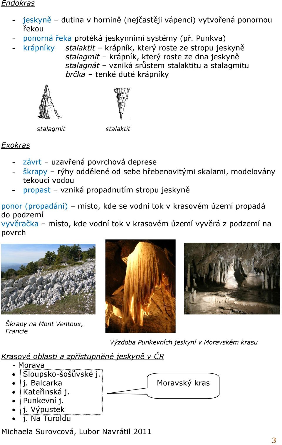 stalaktit Exokras - závrt uzavřená povrchová deprese - škrapy rýhy oddělené od sebe hřebenovitými skalami, modelovány tekoucí vodou - propast vzniká propadnutím stropu jeskyně ponor (propadání)