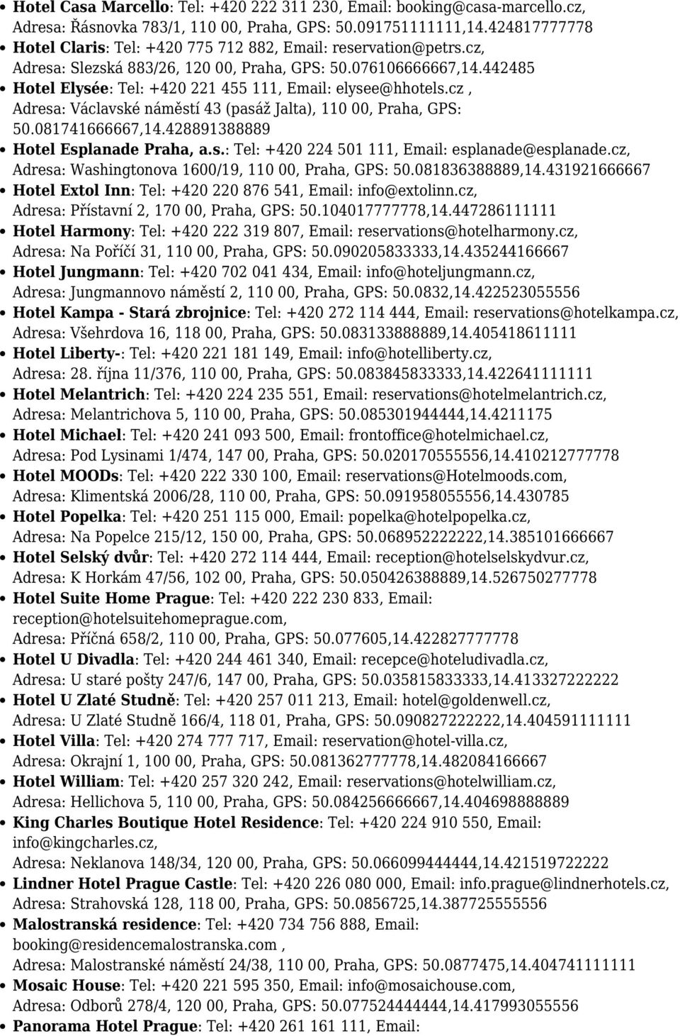 442485 Hotel Elysée: Tel: +420 221 455 111, Email: elysee@hhotels.cz, Adresa: Václavské náměstí 43 (pasáž Jalta), 110 00, Praha, GPS: 50.081741666667,14.428891388889 Hotel Esplanade Praha, a.s.: Tel: +420 224 501 111, Email: esplanade@esplanade.