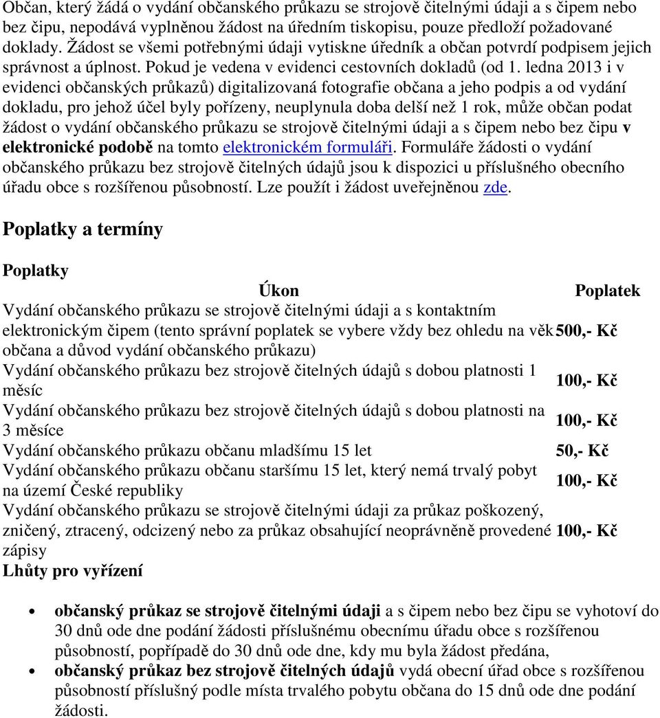 ledna 2013 i v evidenci občanských průkazů) digitalizovaná fotografie občana a jeho podpis a od vydání dokladu, pro jehož účel byly pořízeny, neuplynula doba delší než 1 rok, může občan podat žádost