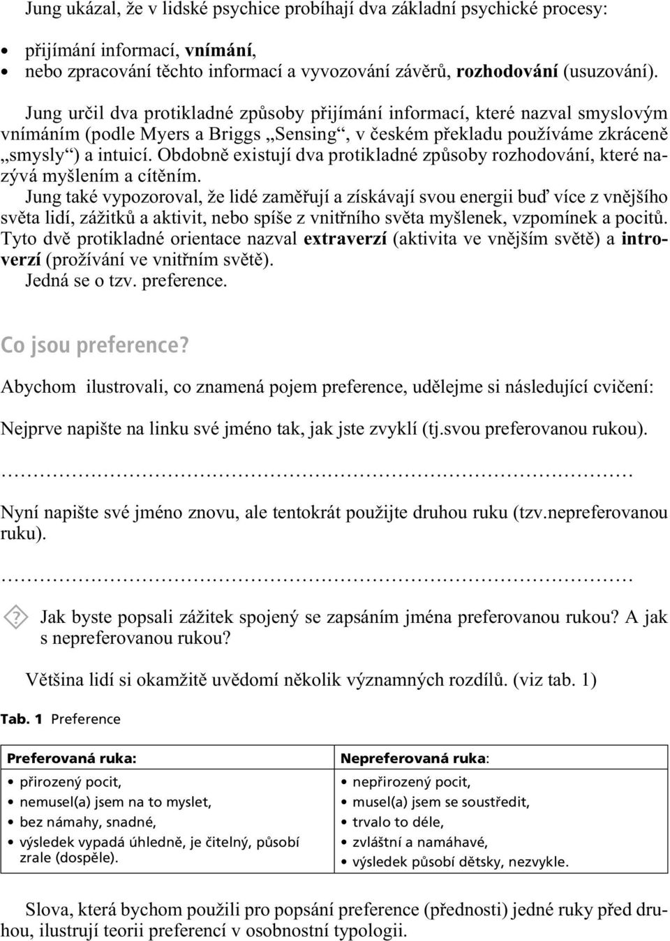 Obdobnì existují dva protikladné zpùsoby rozhodování, které nazývá myšlením a cítìním.