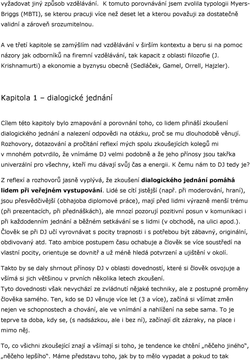 A ve třetí kapitole se zamýšlím nad vzdělávání v širším kontextu a beru si na pomoc názory jak odborníků na firemní vzdělávání, tak kapacit z oblasti filozofie (J.