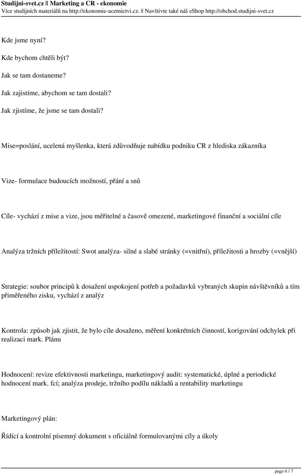 marketingové finanční a sociální cíle Analýza tržních příležitostí: Swot analýza- silné a slabé stránky (=vnitřní), příležitosti a hrozby (=vnější) Strategie: soubor principů k dosažení uspokojení