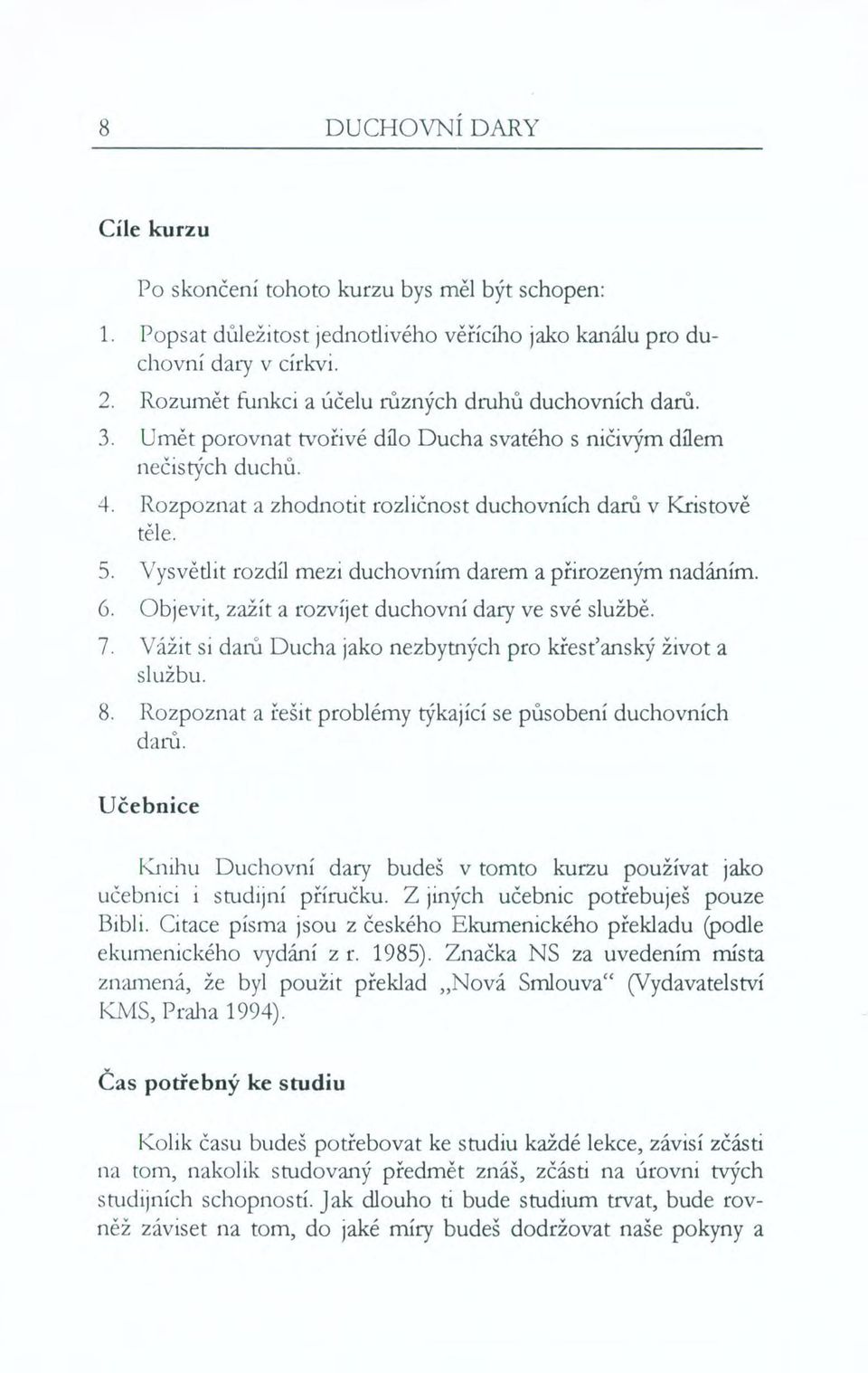 5. Vysvětlit rozdíl mezi duchovním darem a přirozeným nadáním. 6. Objevit, zažít a rozvíjet duchovní dary ve své službě. 7. Vážit si darů Ducha jako nezbytných pro křesťanský život a službu. 8.