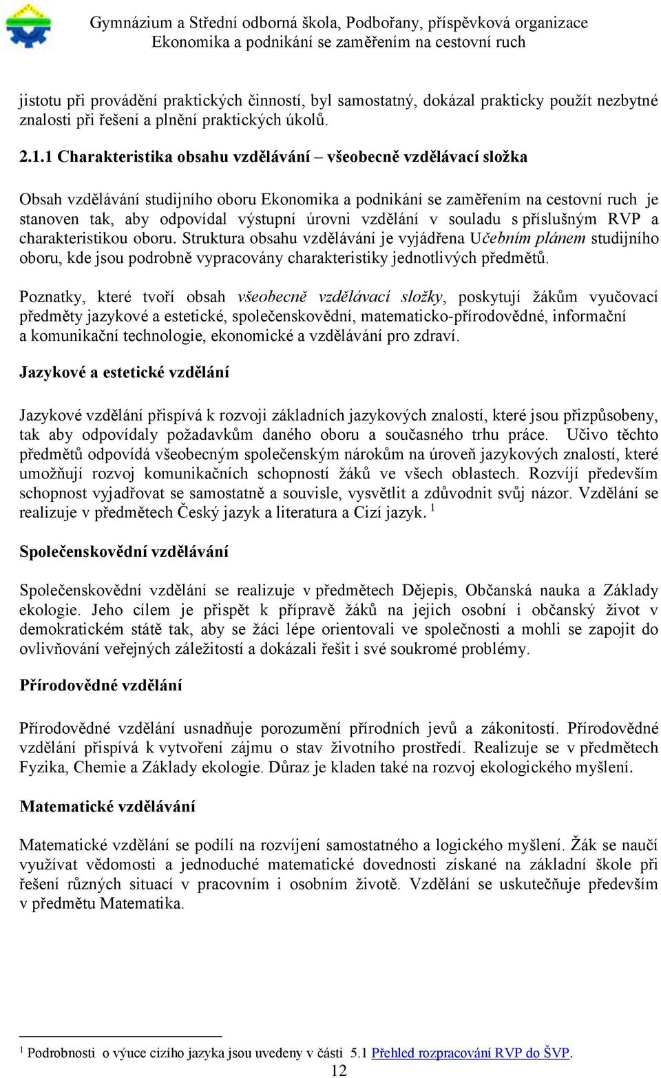 oboru. Struktura obsahu vzdělávání je vyjádřena Učebním plánem studijního oboru, kde jsou podrobně vypracovány charakteristiky jednotlivých předmětů.