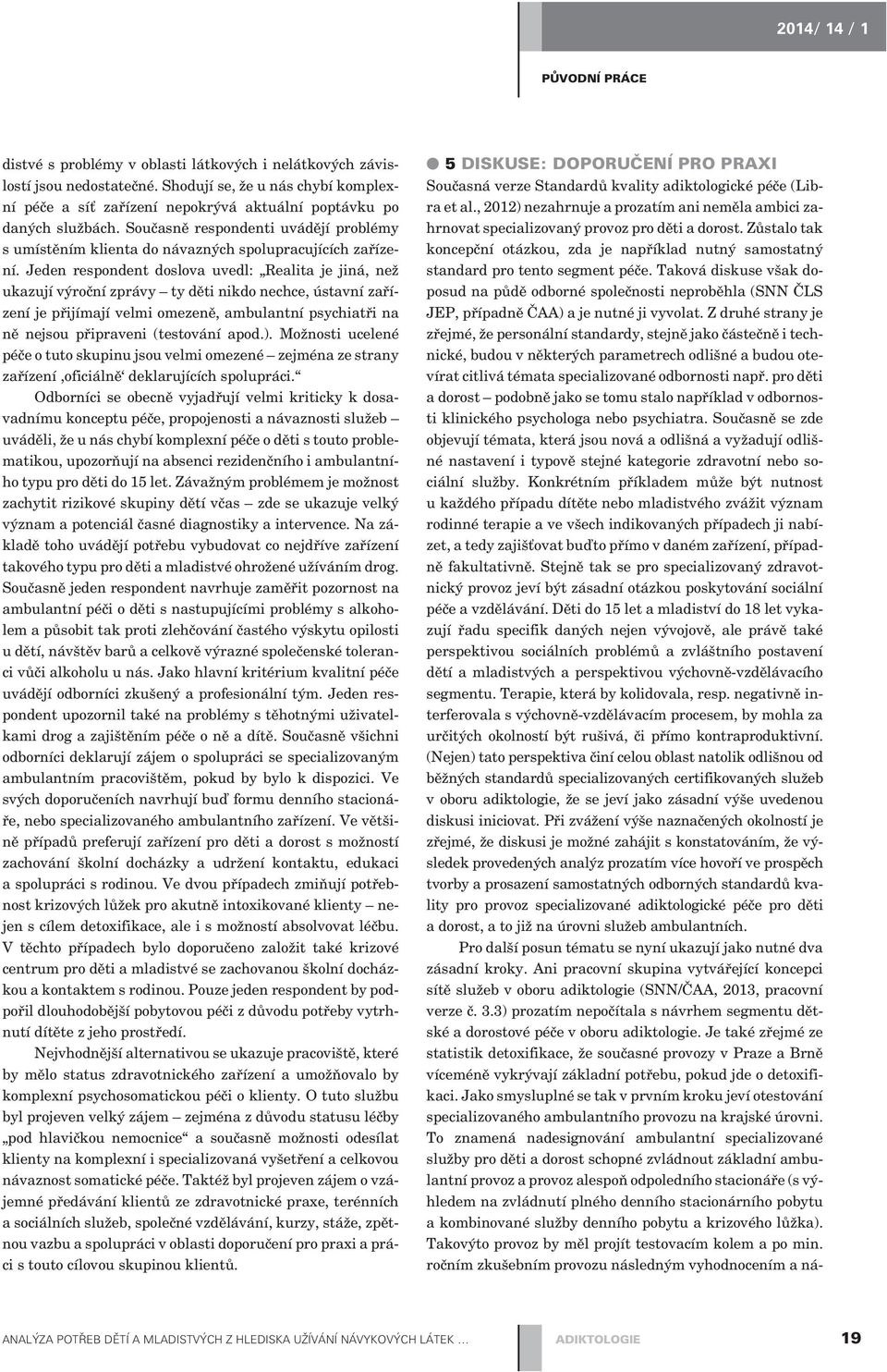 Jeden respondent doslova uvedl: Realita je jiná, než ukazují výroèní zprávy ty dìti nikdo nechce, ústavní zaøízení je pøijímají velmi omezenì, ambulantní psychiatøi na nì nejsou pøipraveni (testování