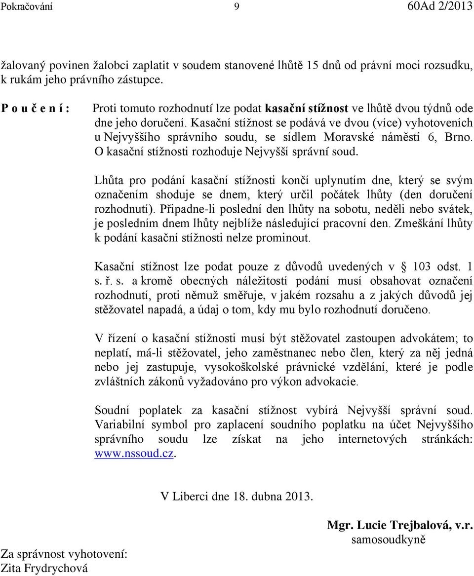 Kasační stížnost se podává ve dvou (více) vyhotoveních u Nejvyššího správního soudu, se sídlem Moravské náměstí 6, Brno. O kasační stížnosti rozhoduje Nejvyšší správní soud.