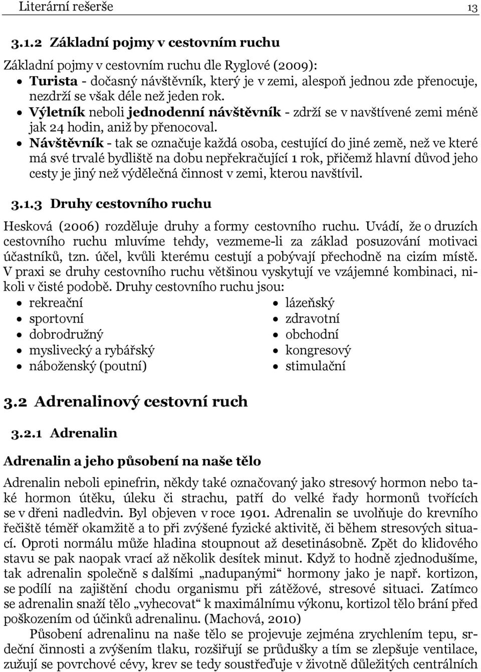rok. Výletník neboli jednodenní návštěvník - zdrží se v navštívené zemi méně jak 24 hodin, aniž by přenocoval.