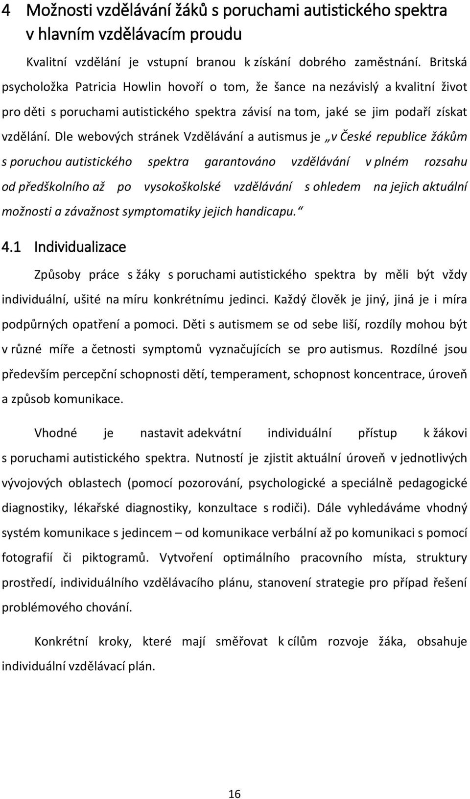 Dle webových stránek Vzdělávání a autismus je v České republice žákům s poruchou autistického spektra garantováno vzdělávání v plném rozsahu od předškolního až po vysokoškolské vzdělávání s ohledem