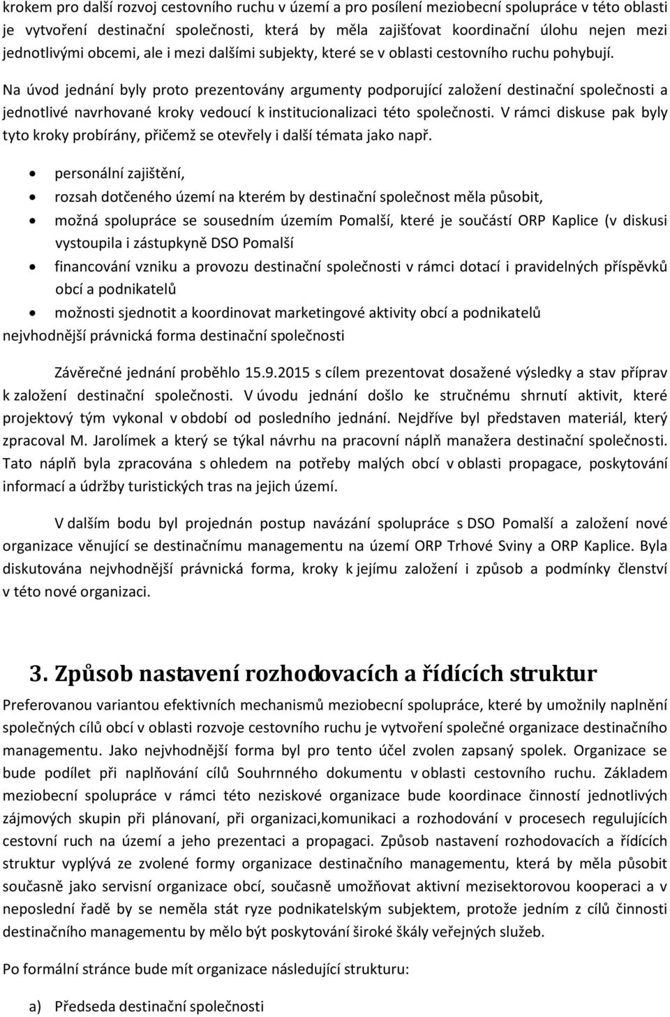 Na úvod jednání byly proto prezentovány argumenty podporující založení destinační společnosti a jednotlivé navrhované kroky vedoucí k institucionalizaci této společnosti.