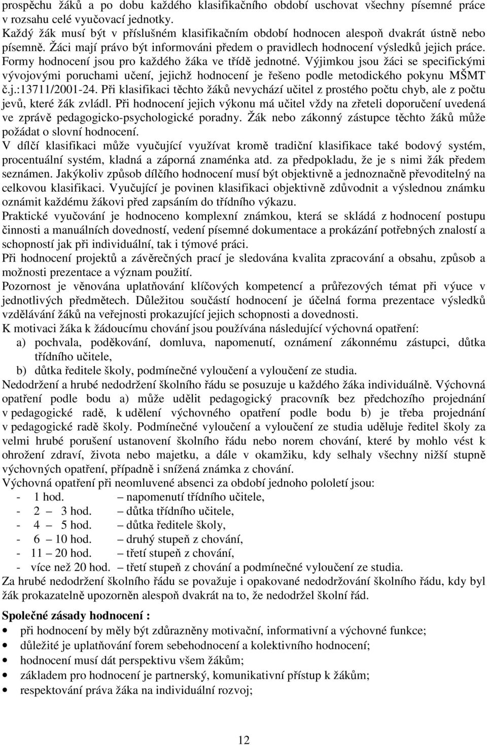 Formy hodnocení jsou pro každého žáka ve třídě jednotné. Výjimkou jsou žáci se specifickými vývojovými poruchami učení, jejichž hodnocení je řešeno podle metodického pokynu MŠMT č.j.:13711/2001-24.