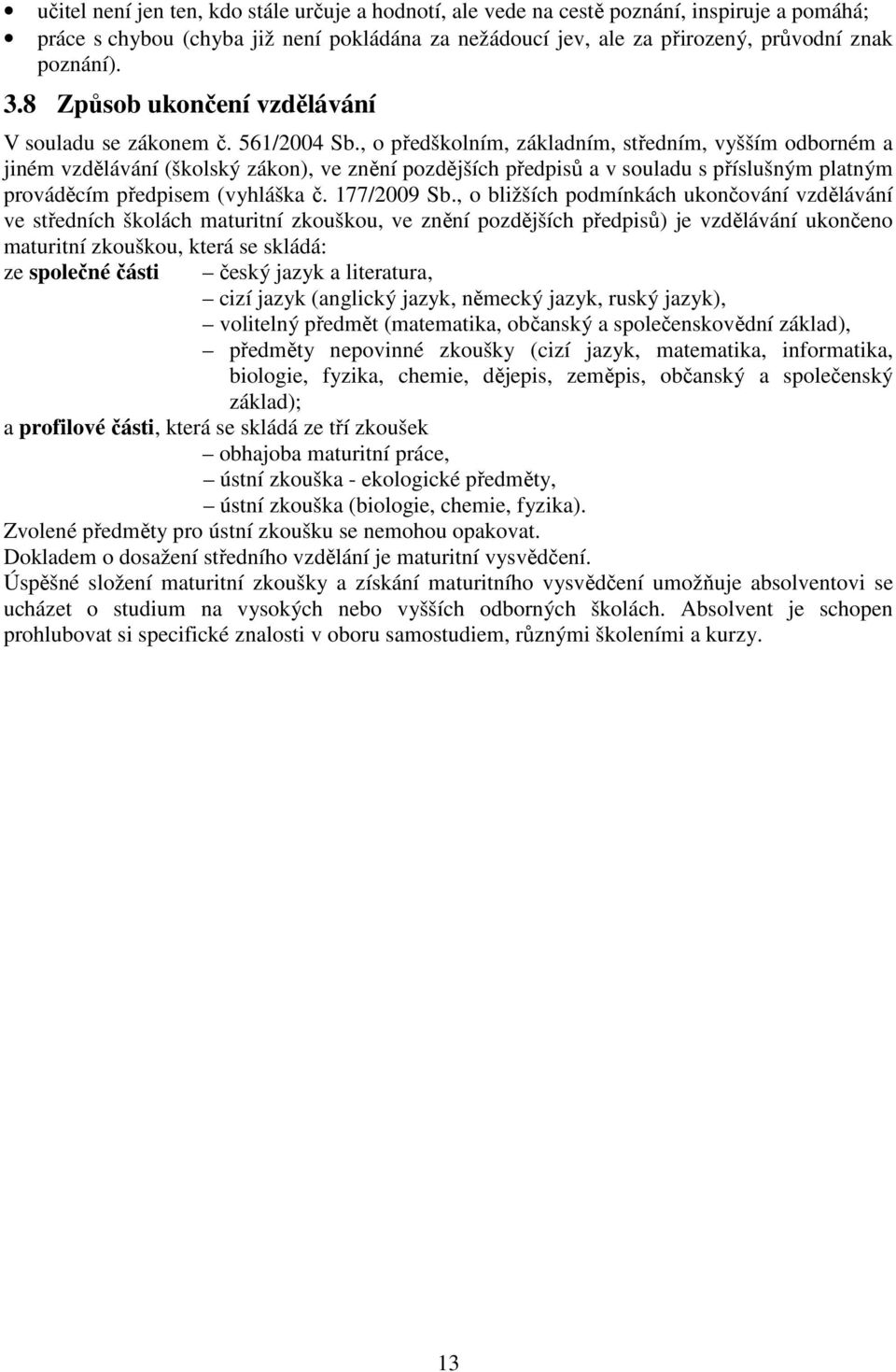 , o předškolním, základním, středním, vyšším odborném a jiném vzdělávání (školský zákon), ve znění pozdějších předpisů a v souladu s příslušným platným prováděcím předpisem (vyhláška č. 177/2009 Sb.
