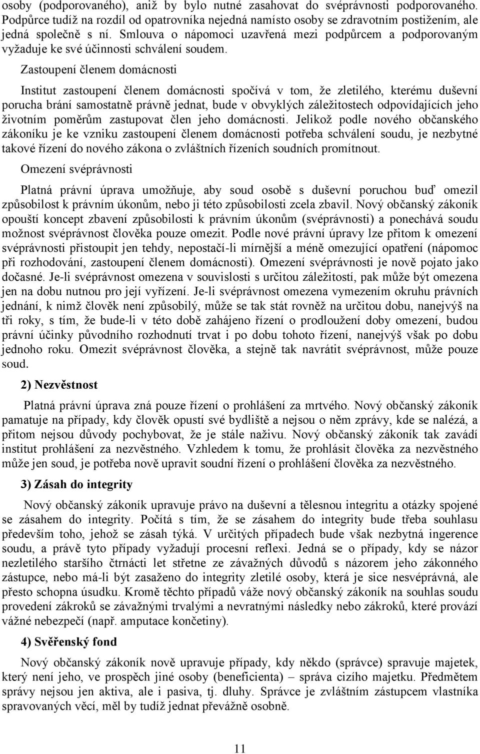 Zastoupení členem domácnosti Institut zastoupení členem domácnosti spočívá v tom, že zletilého, kterému duševní porucha brání samostatně právně jednat, bude v obvyklých záležitostech odpovídajících