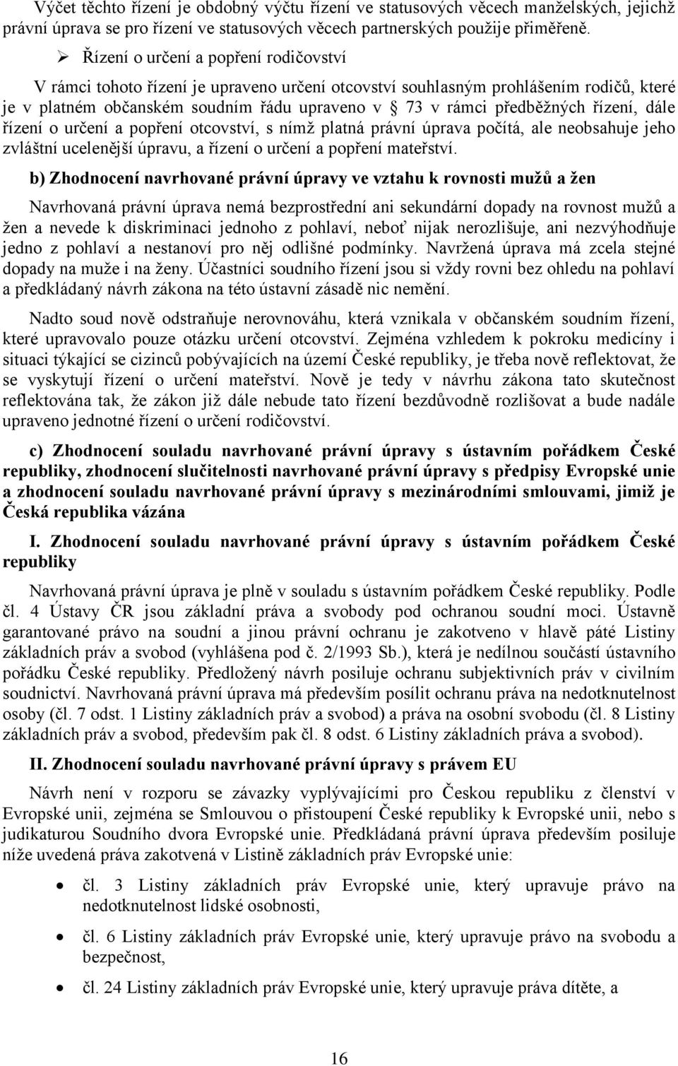 řízení, dále řízení o určení a popření otcovství, s nímž platná právní úprava počítá, ale neobsahuje jeho zvláštní ucelenější úpravu, a řízení o určení a popření mateřství.