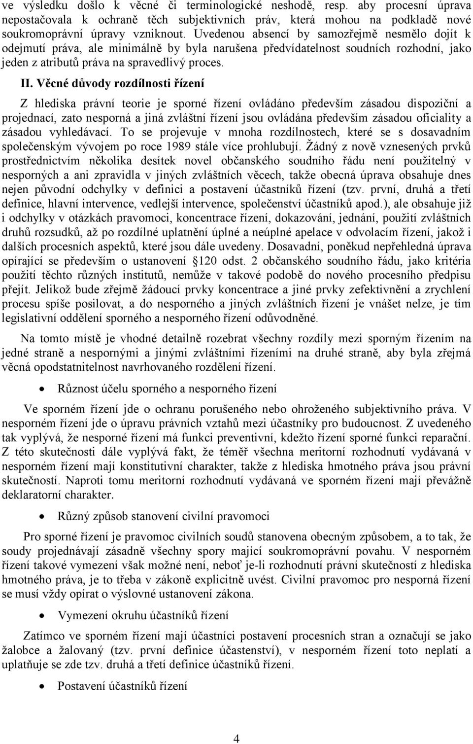 Věcné důvody rozdílnosti řízení Z hlediska právní teorie je sporné řízení ovládáno především zásadou dispoziční a projednací, zato nesporná a jiná zvláštní řízení jsou ovládána především zásadou