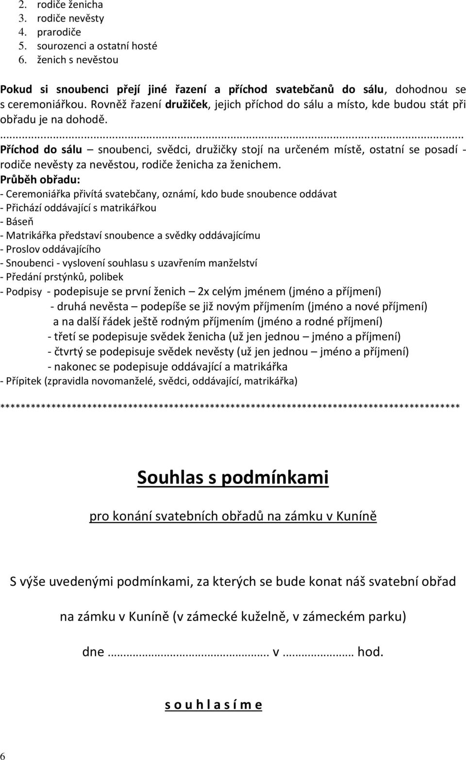 ... Příchod do sálu snoubenci, svědci, družičky stojí na určeném místě, ostatní se posadí - rodiče nevěsty za nevěstou, rodiče ženicha za ženichem.