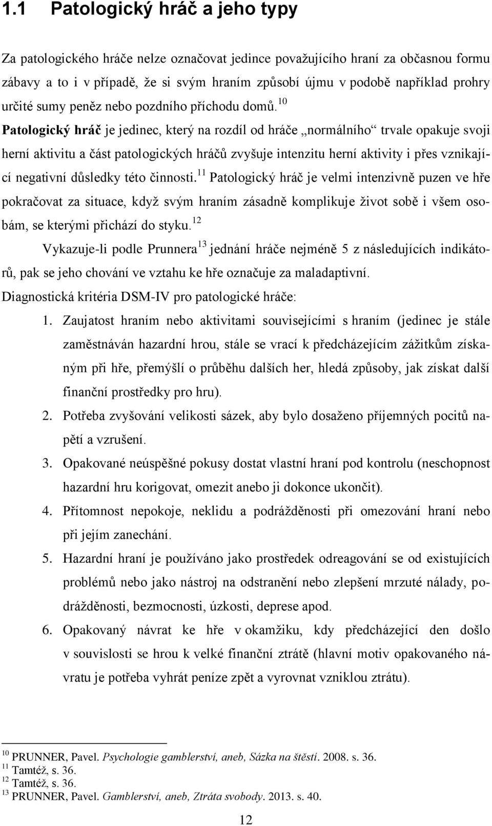 10 Patologický hráč je jedinec, který na rozdíl od hráče normálního trvale opakuje svoji herní aktivitu a část patologických hráčů zvyšuje intenzitu herní aktivity i přes vznikající negativní