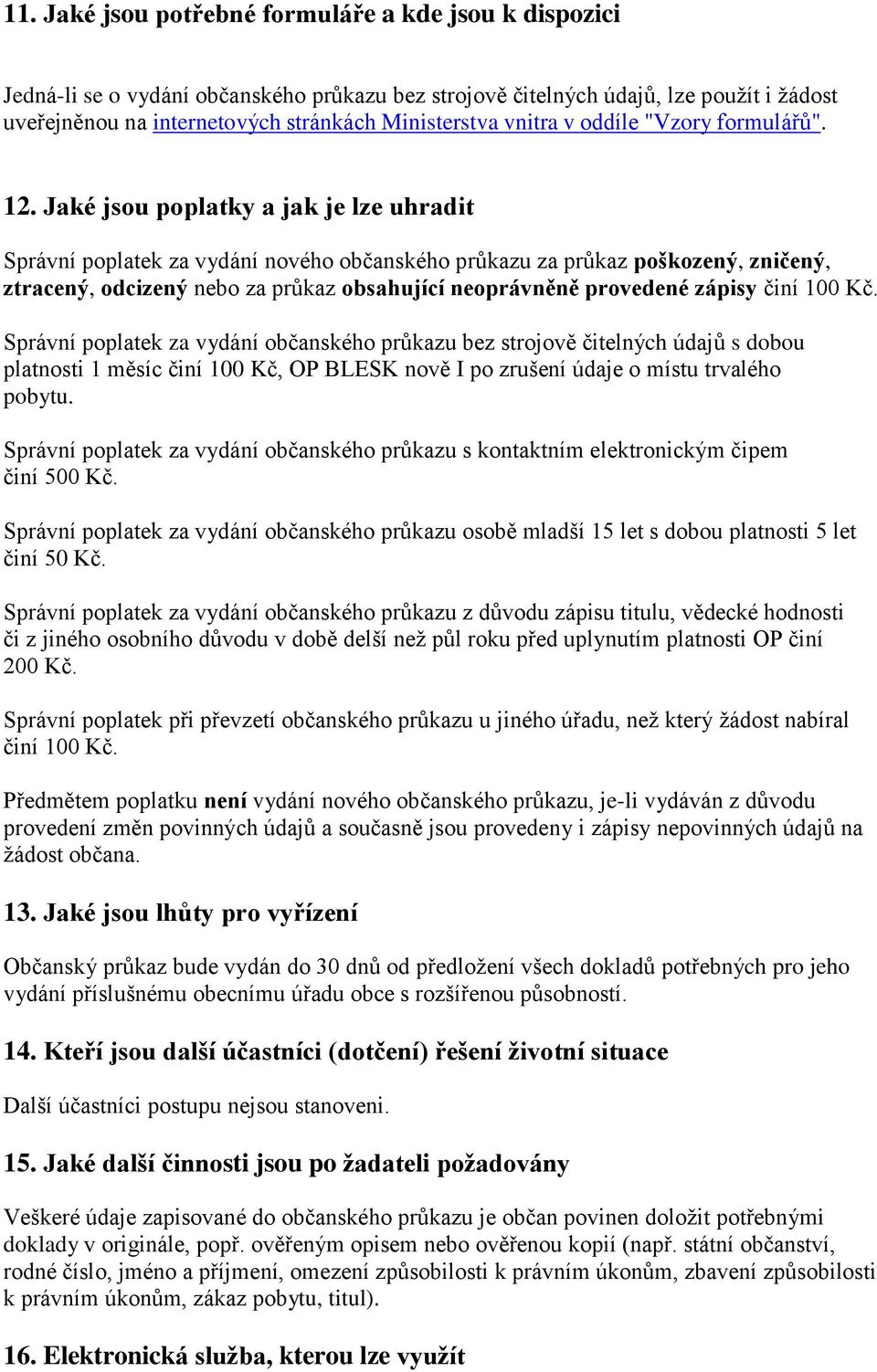 Jaké jsou poplatky a jak je lze uhradit Správní poplatek za vydání nového občanského průkazu za průkaz poškozený, zničený, ztracený, odcizený nebo za průkaz obsahující neoprávněně provedené zápisy