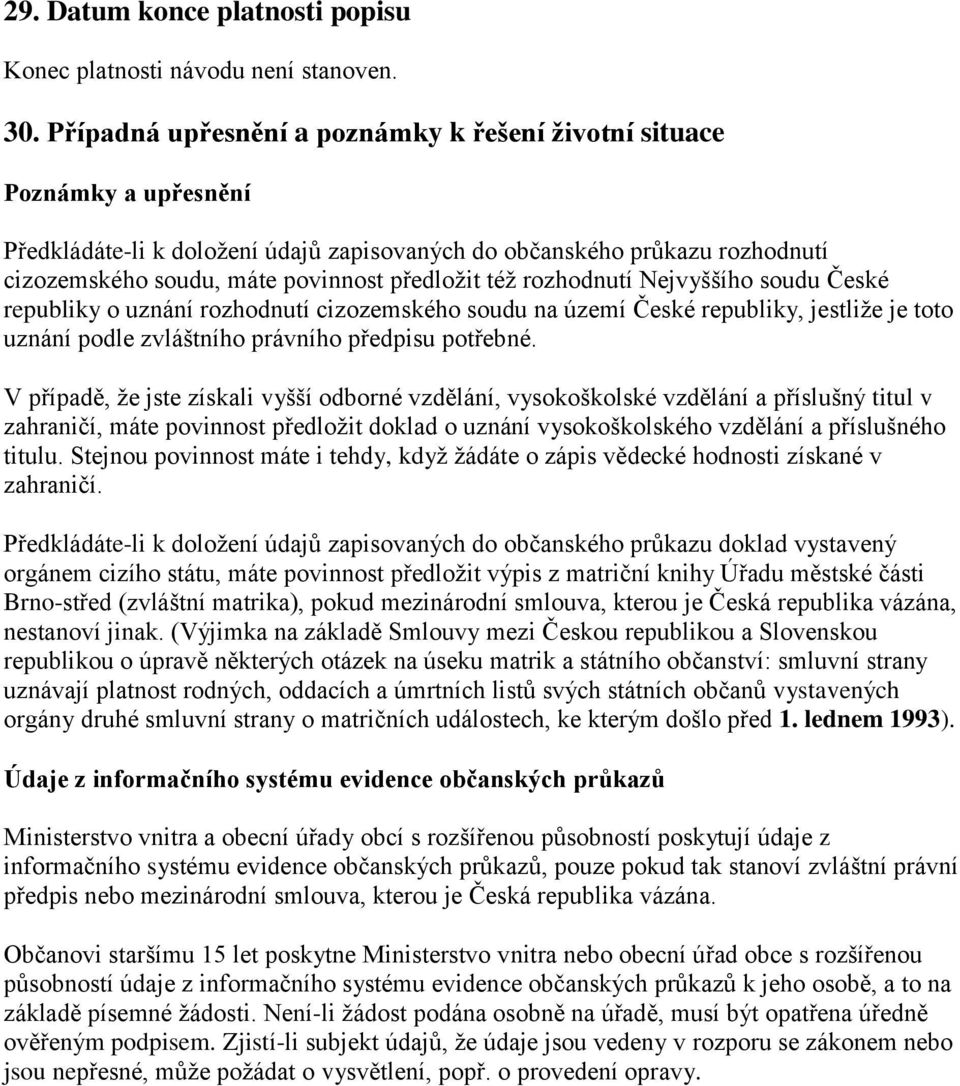 též rozhodnutí Nejvyššího soudu České republiky o uznání rozhodnutí cizozemského soudu na území České republiky, jestliže je toto uznání podle zvláštního právního předpisu potřebné.