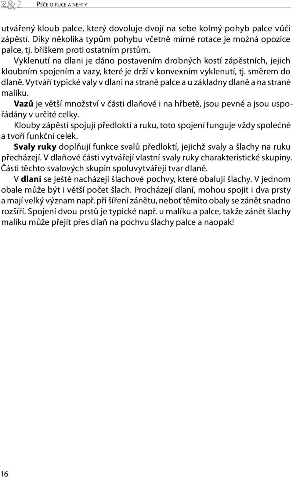 Vytváří typické valy v dlani na straně palce a u základny dlaně a na straně malíku. Vazů je větší množství v části dlaňové i na hřbetě, jsou pevné a jsou uspořádány v určité celky.