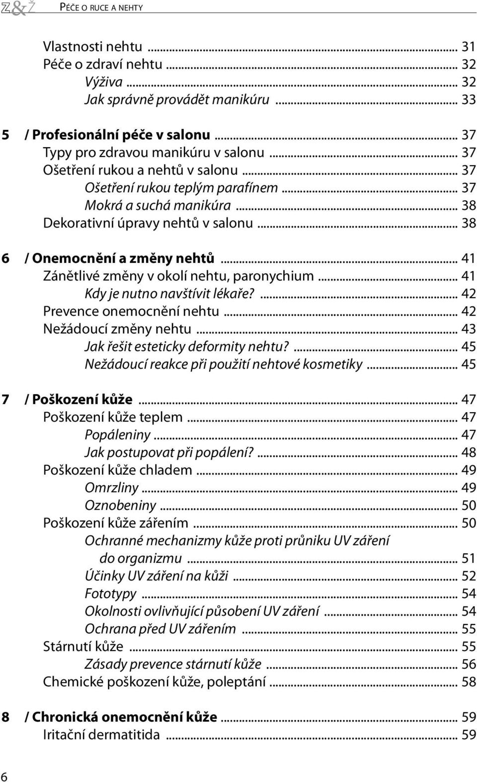 .. 41 Zánětlivé změny v okolí nehtu, paronychium... 41 Kdy je nutno navštívit lékaře?... 42 Prevence onemocnění nehtu... 42 Nežádoucí změny nehtu... 43 Jak řešit esteticky deformity nehtu?