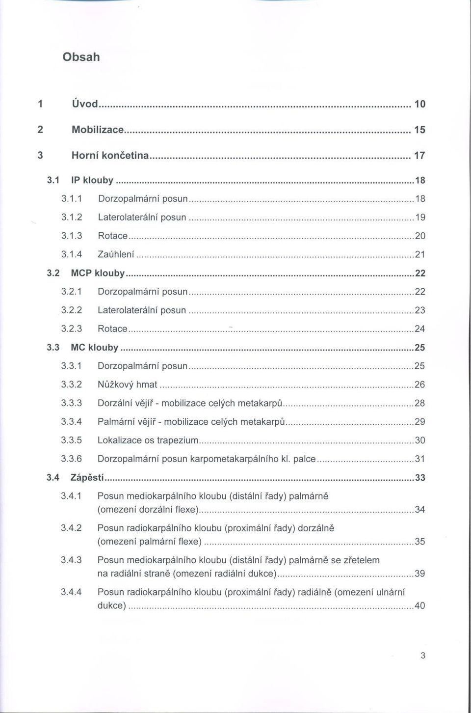 3.2 N ůžkový h m a t...26 3.3.3 D orzální vějíř - m obilizace celých m e ta karp ů...28 3.3.4 Palm ární vějíř - m obilizace celých m e ta karp ů... 29 3.3.5 Lokalizace os tra p e ziu m...30 3.3.6 D orzopalm ární posun karpom etakarpálního kl.