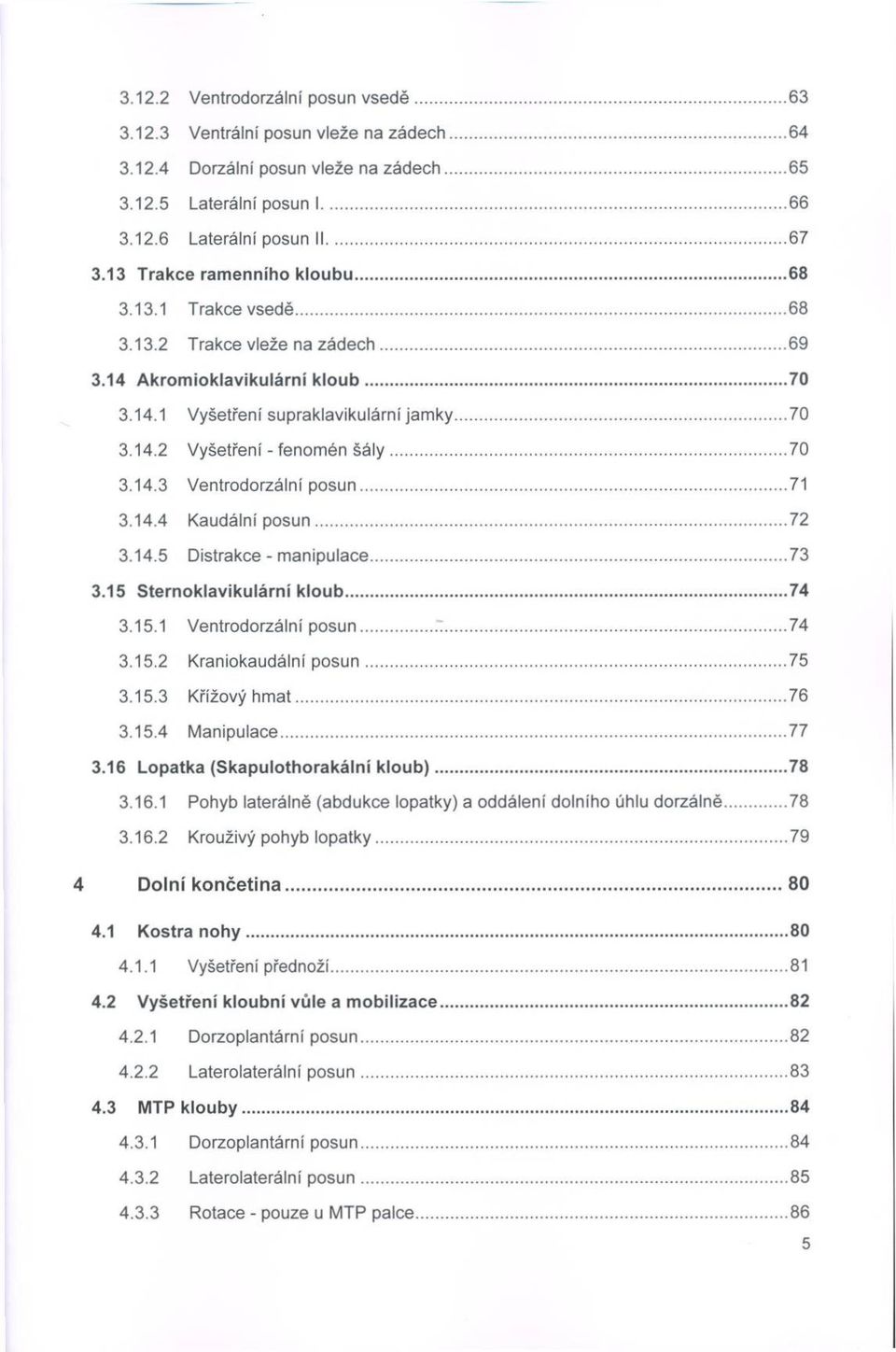 .. 70 3.14.2 V yšetření - fenom én š á ly... 70 3.14.3 V entrodorzální p o s u n...71 3.14.4 Kaudální p o s u n... 72 3.14.5 D istrakce - m a n ip u la ce... 73 3.15 S tern o klavikulárn í k lo u b.