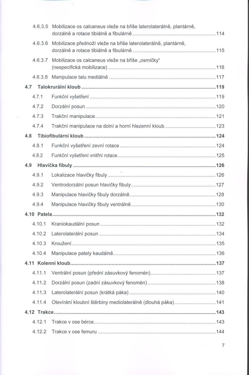 ..119 4.7.2 D orzální p o s u n...120 4.7.3 Trakční m a n ip u la c e...121 4.7.4 Trakční m anipulace na dolní a horní hlezenní k lo u b...123 4.8 T ib io fibulární k lo u b...124 4.8.1 Funkční vyšetření zevní ro ta c e.