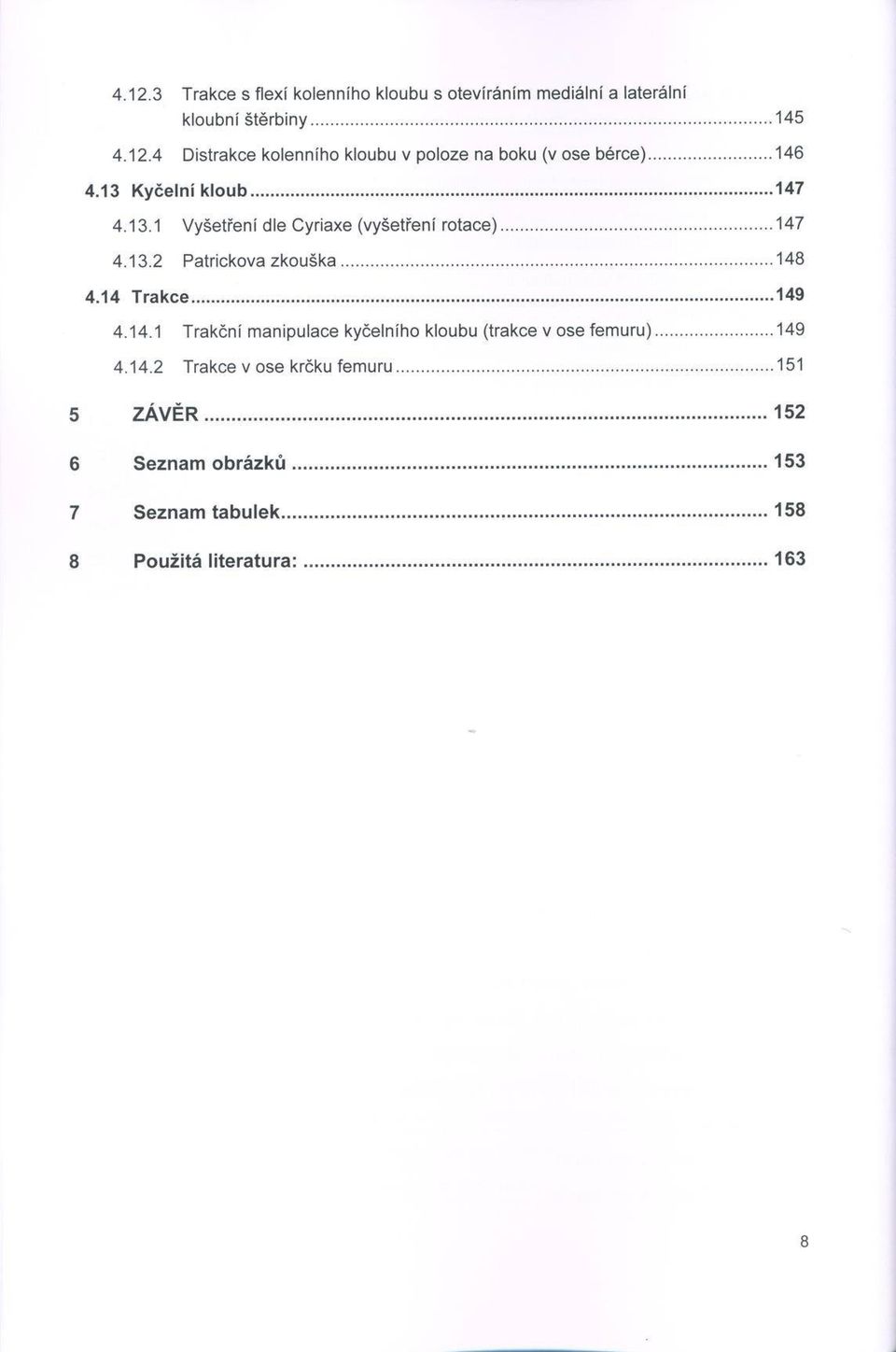 ..147 4.13.2 P atrickova z k o u š k a... 148 4.14 T ra k c e...149 4.14.1 Trakční m anipulace kyčelního kloubu (trakce v ose fe m u ru )... 149 4.