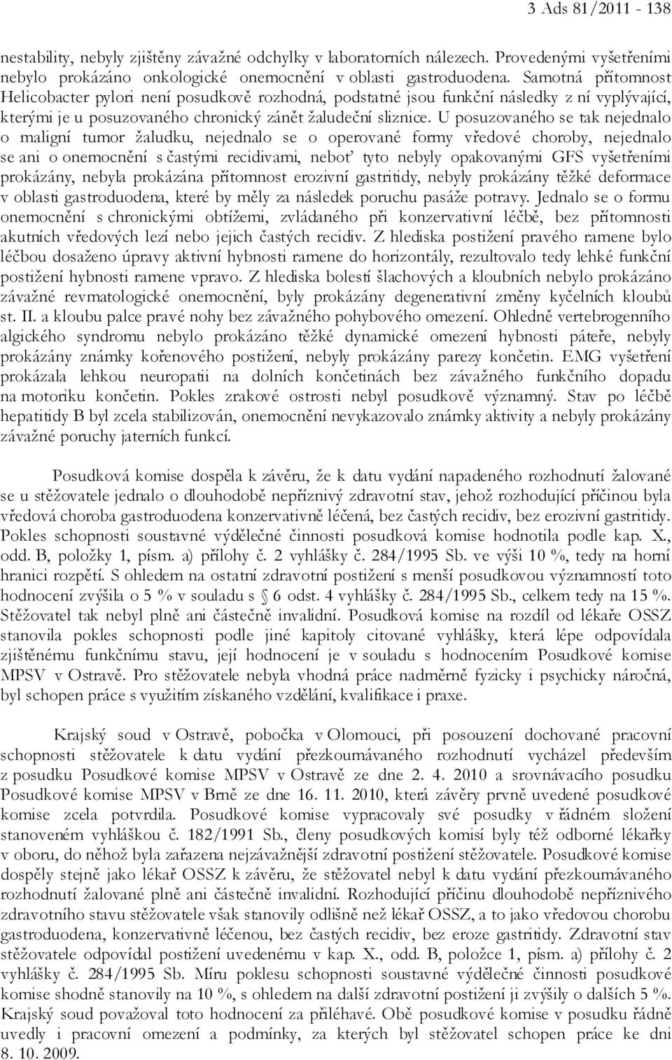 U posuzovaného se tak nejednalo o maligní tumor žaludku, nejednalo se o operované formy vředové choroby, nejednalo se ani o onemocnění s častými recidivami, neboť tyto nebyly opakovanými GFS