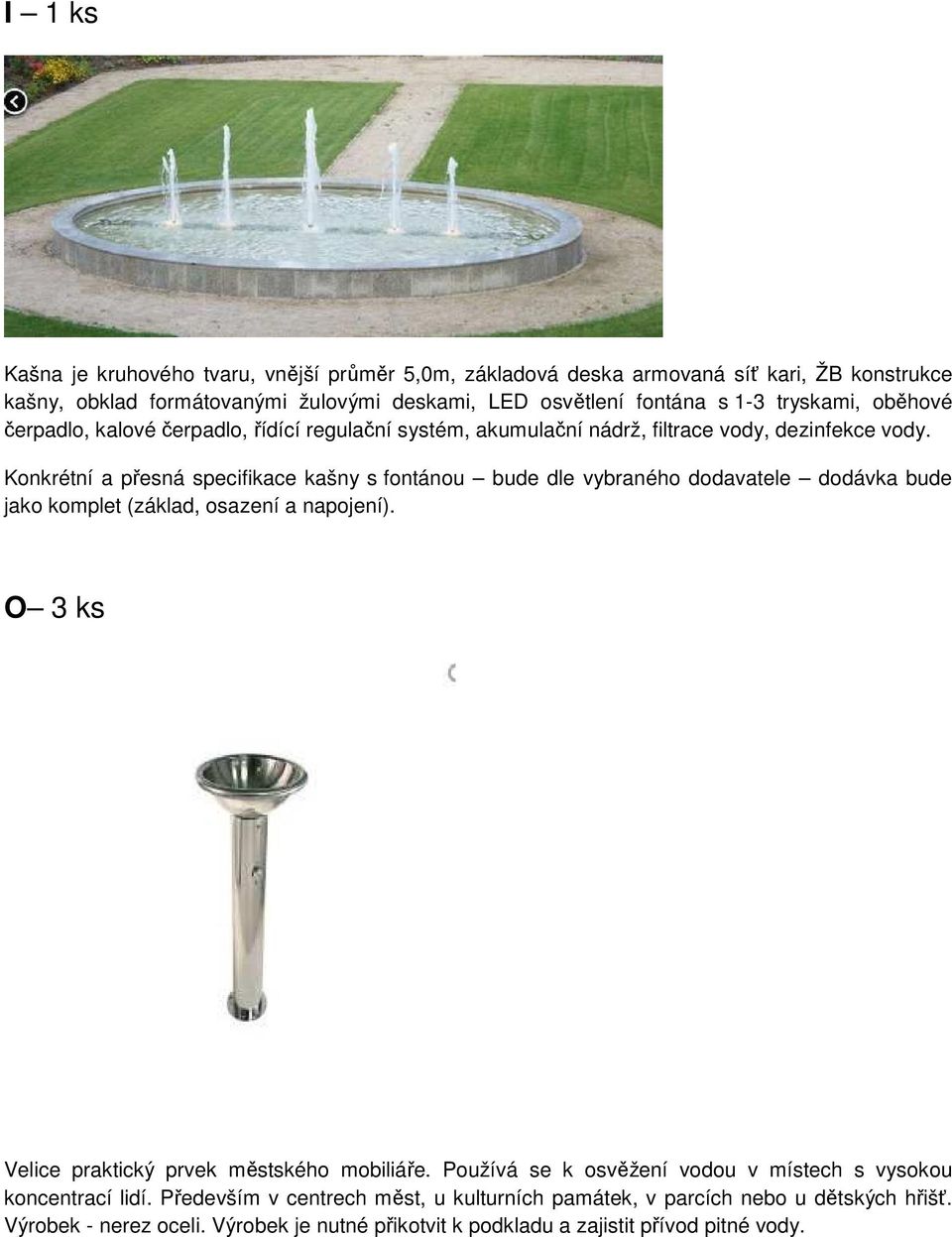 Konkrétní a přesná specifikace kašny s fontánou bude dle vybraného dodavatele dodávka bude jako komplet (základ, osazení a napojení).