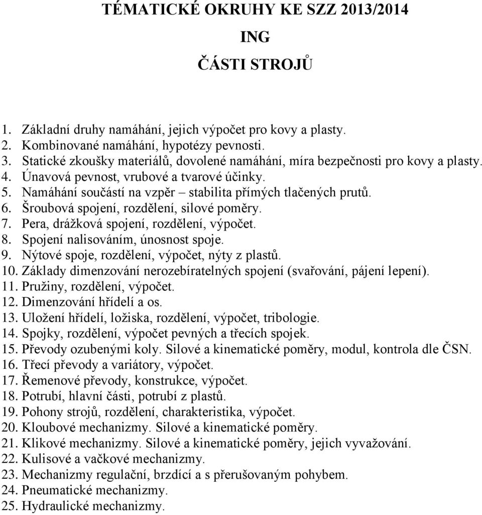Šroubová spojení, rozdělení, silové poměry. 7. Pera, drážková spojení, rozdělení, výpočet. 8. Spojení nalisováním, únosnost spoje. 9. Nýtové spoje, rozdělení, výpočet, nýty z plastů. 10.