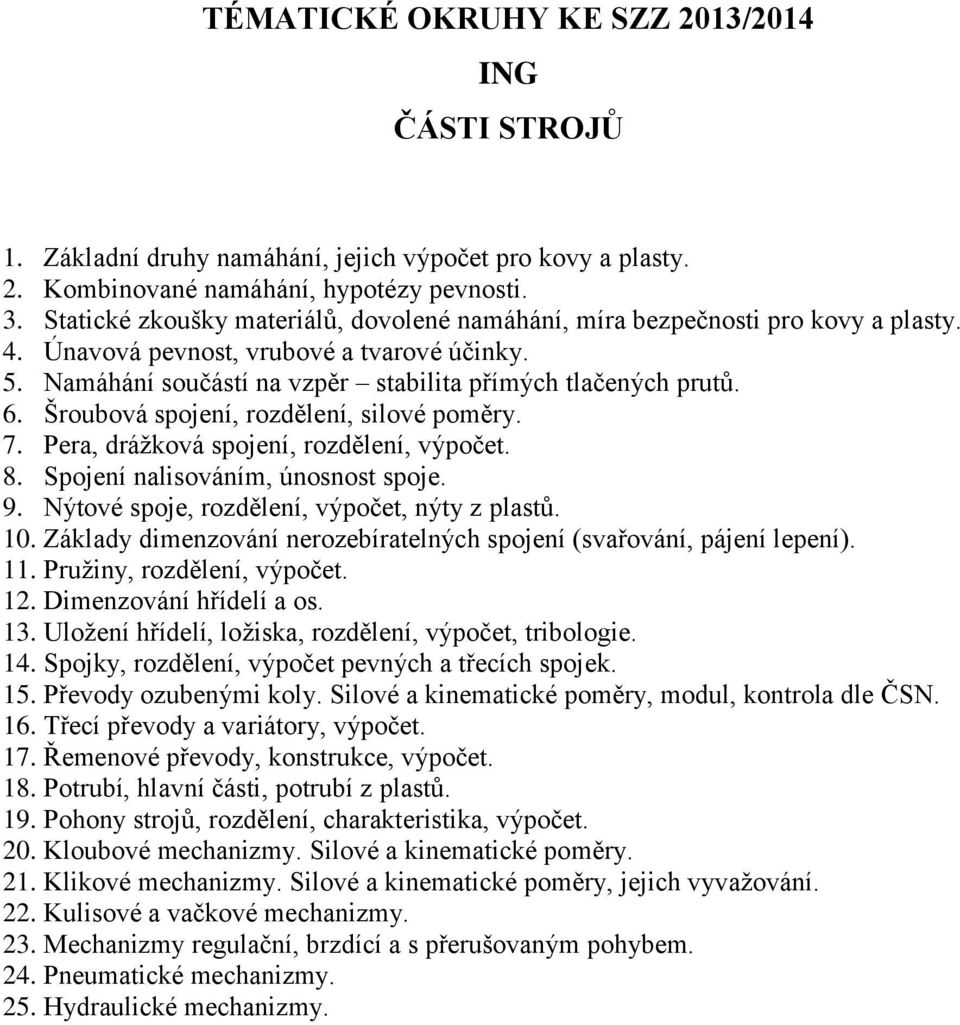 Šroubová spojení, rozdělení, silové poměry. 7. Pera, drážková spojení, rozdělení, výpočet. 8. Spojení nalisováním, únosnost spoje. 9. Nýtové spoje, rozdělení, výpočet, nýty z plastů. 10.