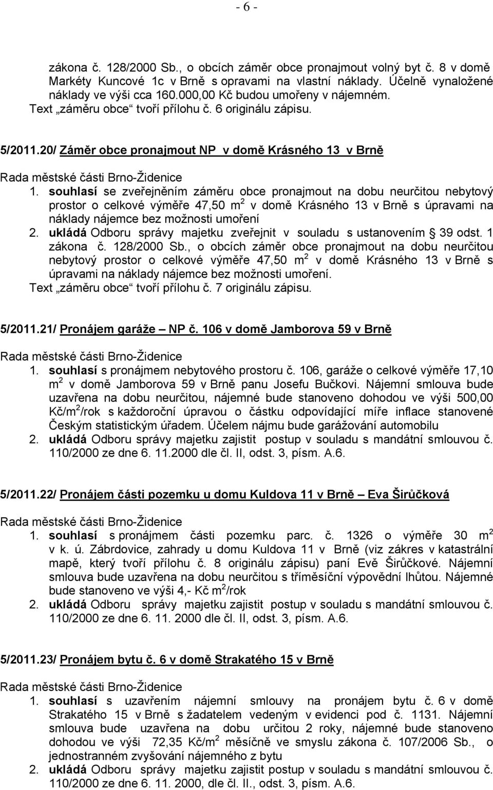 souhlasí se zveřejněním záměru obce pronajmout na dobu neurčitou nebytový prostor o celkové výměře 47,50 m 2 v domě Krásného 13 v Brně s úpravami na náklady nájemce bez možnosti umoření 2.