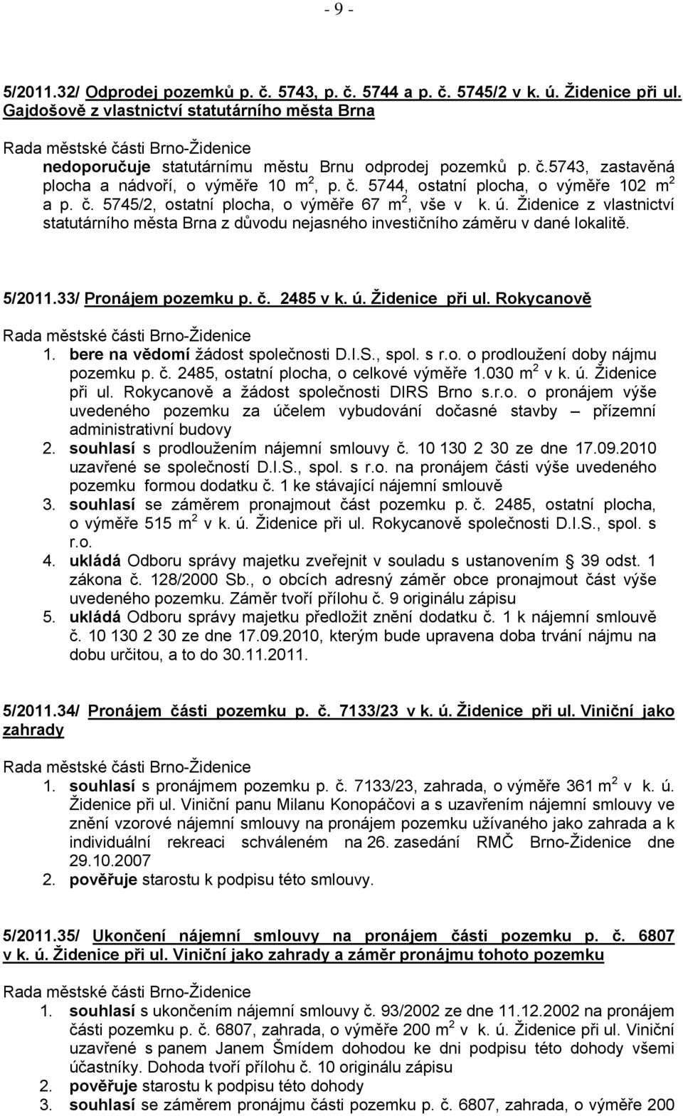 Židenice z vlastnictví statutárního města Brna z důvodu nejasného investičního záměru v dané lokalitě. 5/2011.33/ Pronájem pozemku p. č. 2485 v k. ú. Židenice při ul. Rokycanově 1.