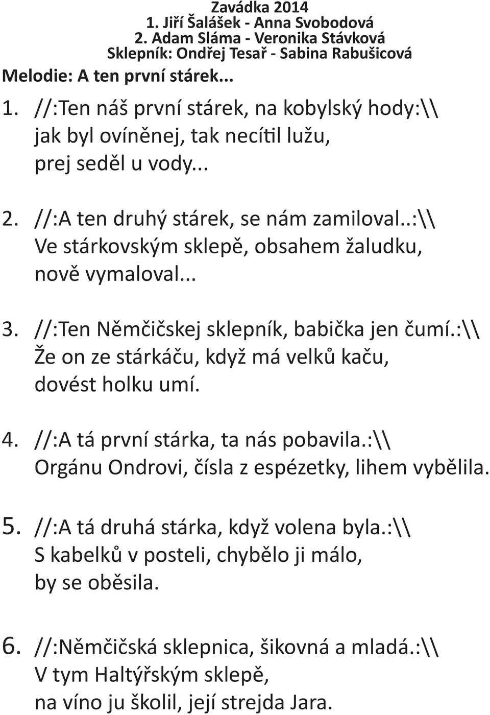 :\\ Že on ze stárkáču, když má velků kaču, dovést holku umí. 4. //:A tá první stárka, ta nás pobavila.:\\ Orgánu Ondrovi, čísla z espézetky, lihem vybělila. 5.