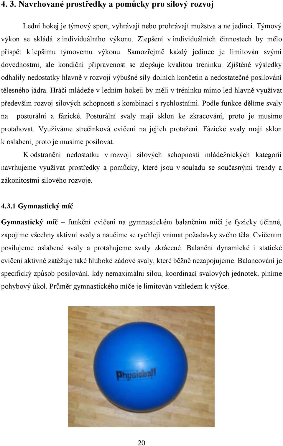 Zjištěné výsledky odhalily nedostatky hlavně v rozvoji výbušné síly dolních končetin a nedostatečné posilování tělesného jádra.