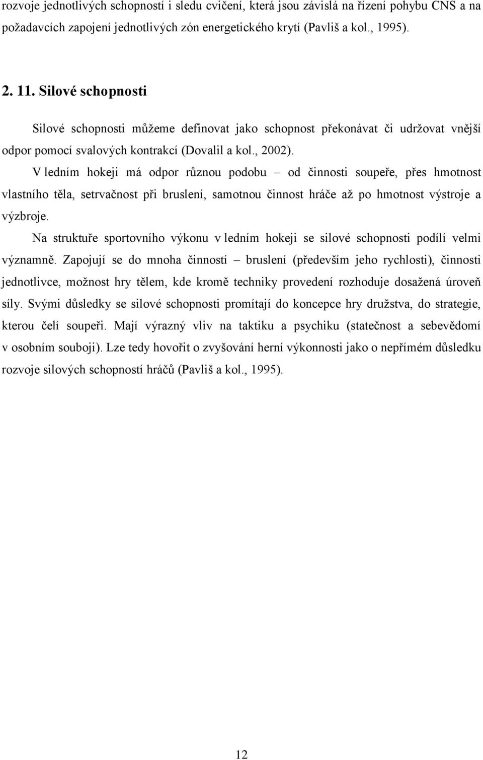 V ledním hokeji má odpor různou podobu od činnosti soupeře, přes hmotnost vlastního těla, setrvačnost při bruslení, samotnou činnost hráče až po hmotnost výstroje a výzbroje.
