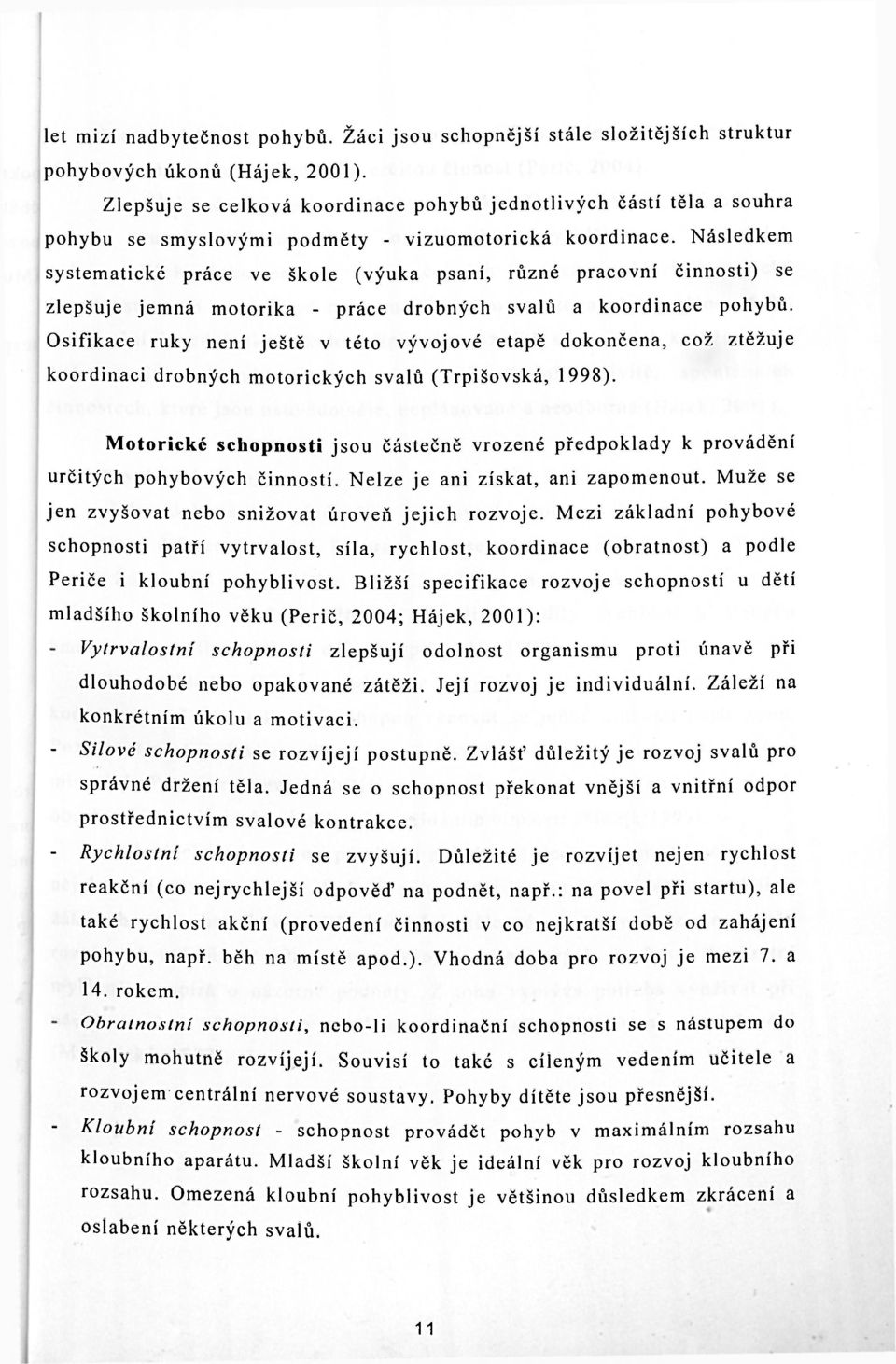 Následkem systematické práce ve škole (výuka psaní, různé pracovní činnosti) se zlepšuje jemná motorika - práce drobných svalů a koordinace pohybů.