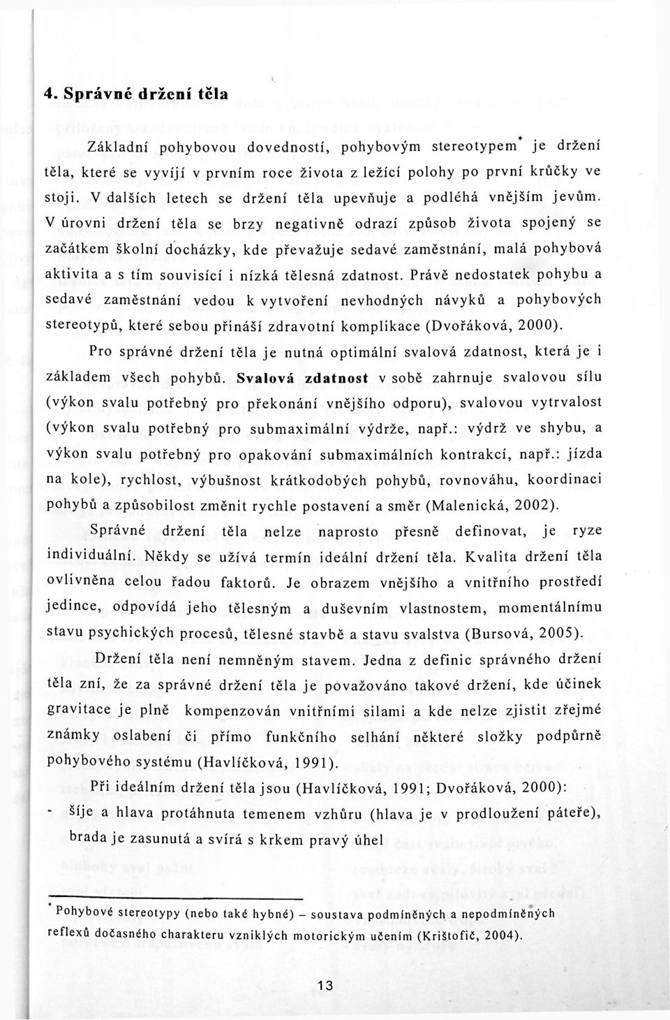 V úrovni držení těla se brzy negativně odrazí způsob života spojený se začátkem školní docházky, kde převažuje sedavé zaměstnání, malá pohybová aktivita a s tím souvisící i nízká tělesná zdatnost.