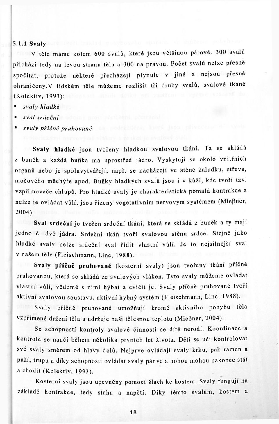 v lidském těle můžeme rozlišit tři druhy svalů, svalové tkáně (Kolektiv, 1993): svaly hladké sval srdeční svaly příčně pruhované Svaly hladké jsou tvořeny hladkou svalovou tkání.