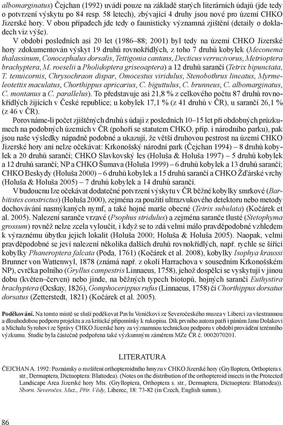 V období posledních asi 20 let (1986 88; 2001) byl tedy na území CHKO Jizerské hory zdokumentován výskyt 19 druhů rovnokřídlých, z toho 7 druhů kobylek (Meconema thalassinum, Conocephalus dorsalis,
